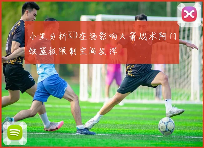 小里分析KD在场影响火箭战术阿门缺篮板限制空间发挥