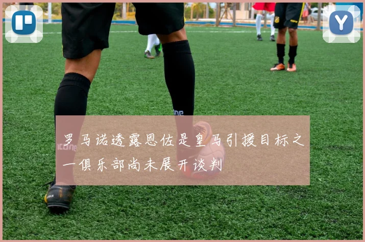 罗马诺透露恩佐是皇马引援目标之一俱乐部尚未展开谈判