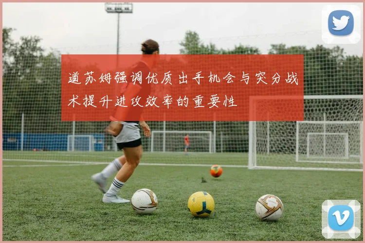 道苏姆强调优质出手机会与突分战术提升进攻效率的重要性