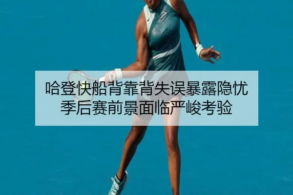 哈登快船背靠背失误暴露隐忧 季后赛前景面临严峻考验